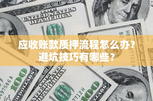 济南应收账款质押流程怎么办？避坑技巧有哪些？