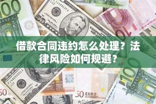 济南借款合同违约怎么处理？法律风险如何规避？