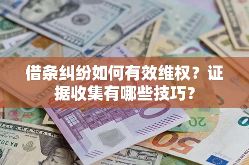 济南借条纠纷如何有效维权？证据收集有哪些技巧？