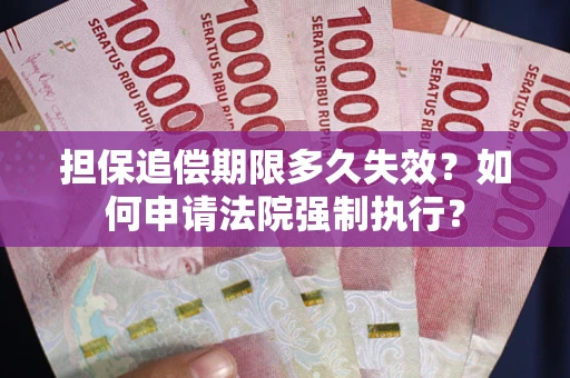 济南担保追偿期限多久失效？如何申请法院强制执行？