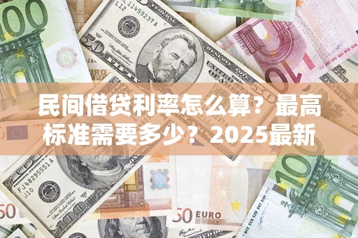 济南民间借贷利率怎么算？最高标准需要多少？2025最新避坑指南
