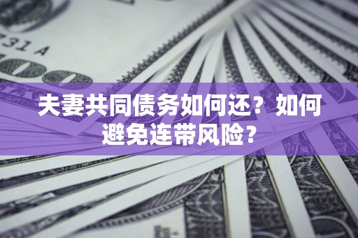 济南夫妻共同债务如何还？如何避免连带风险？