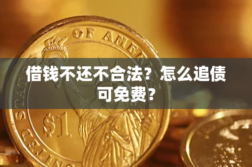 济南借钱不还不合法？怎么追债可免费？