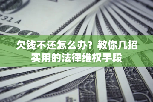 济南欠钱不还怎么办？教你几招实用的法律维权手段