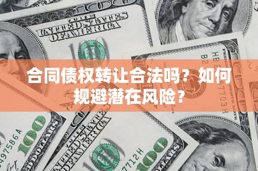 济南合同债权转让合法吗？如何规避潜在风险？