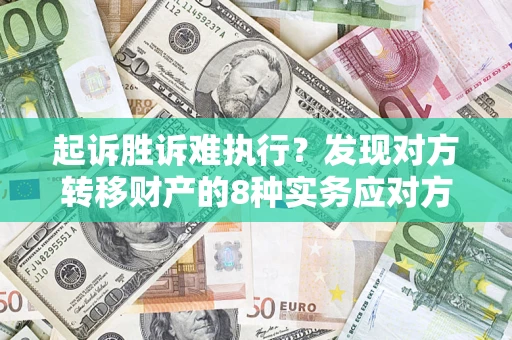 济南起诉胜诉难执行？发现对方转移财产的8种实务应对方案