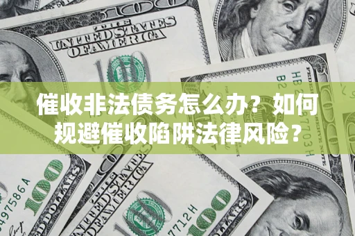 济南催收非法债务怎么办？如何规避催收陷阱法律风险？