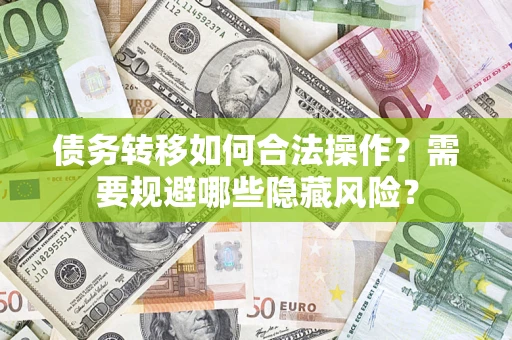 济南债务转移如何合法操作？需要规避哪些隐藏风险？