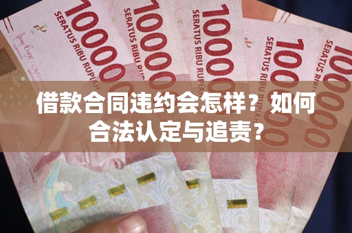 济南借款合同违约会怎样？如何合法认定与追责？