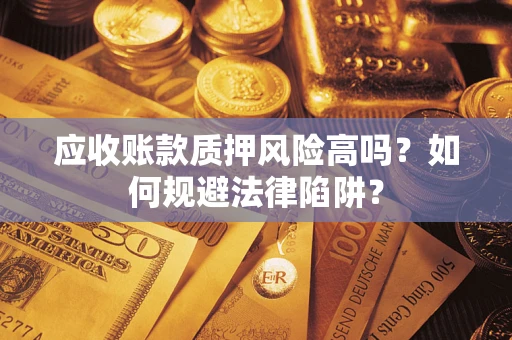 济南应收账款质押风险高吗？如何规避法律陷阱？