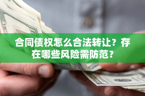 济南合同债权怎么合法转让？存在哪些风险需防范？
