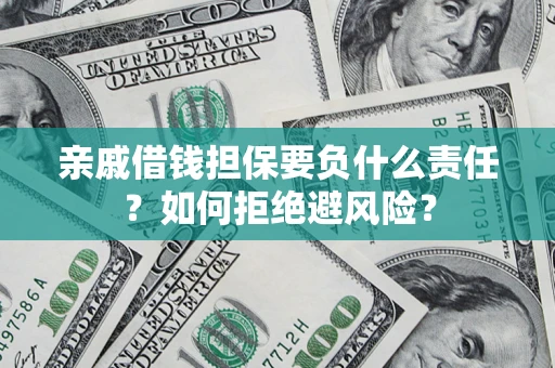 济南亲戚借钱担保要负什么责任？如何拒绝避风险？