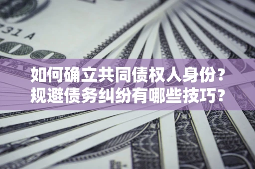 济南如何确立共同债权人身份？规避债务纠纷有哪些技巧？