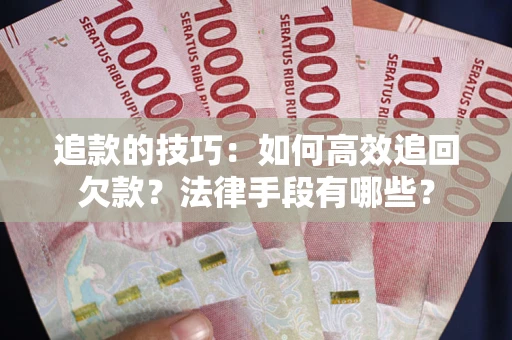 济南追款的技巧：如何高效追回欠款？法律手段有哪些？