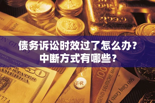 济南债务诉讼时效过了怎么办？中断方式有哪些？