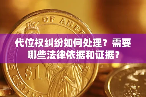 济南代位权纠纷如何处理？需要哪些法律依据和证据？