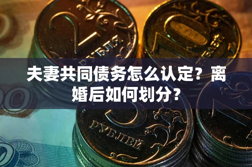 济南夫妻共同债务怎么认定？离婚后如何划分？