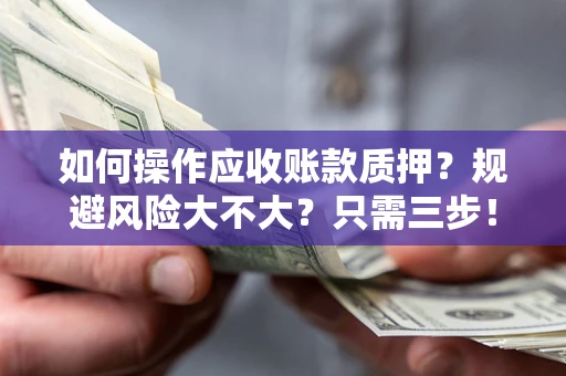 济南如何操作应收账款质押？规避风险大不大？只需三步！
