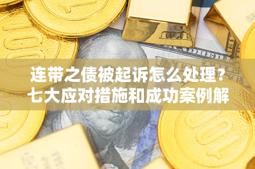 济南连带之债被起诉怎么处理？七大应对措施和成功案例解析