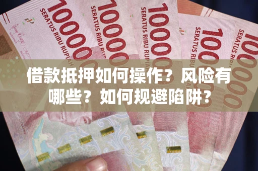 济南借款抵押如何操作?风险有哪些?如何规避陷阱? 济南借款抵押如何操作?风险有哪些?如何规避陷阱?