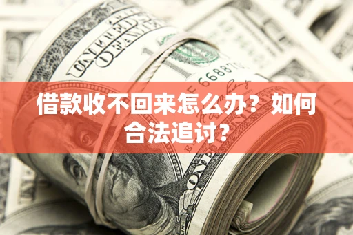 济南借款收不回来怎么办？如何合法追讨？