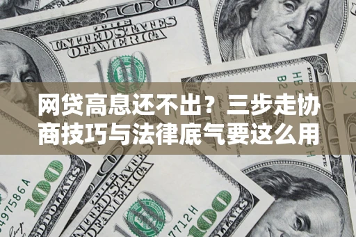 济南网贷高息还不出？三步走协商技巧与法律底气要这么用