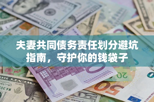 济南夫妻共同债务责任划分避坑指南，守护你的钱袋子