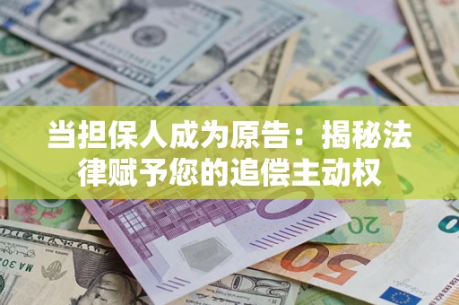 济南当担保人成为原告:揭秘法律赋予您的追偿主动权 济南当担保人成为原告:揭秘法律赋予您的追偿主动权