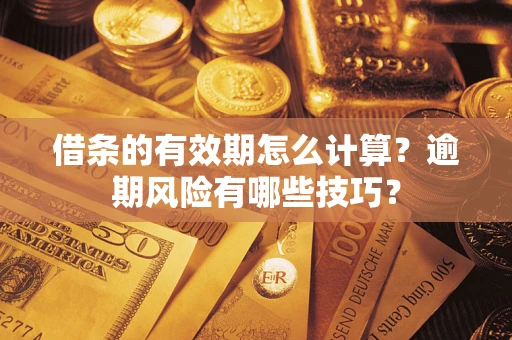 济南借条的有效期怎么计算？逾期风险有哪些技巧？