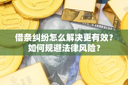 济南借条纠纷怎么解决更有效？如何规避法律风险？