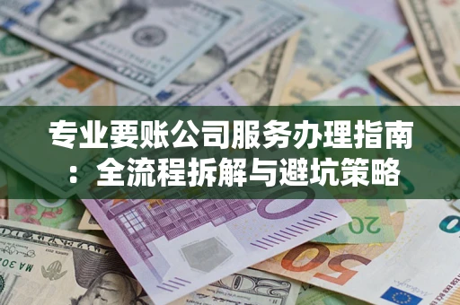 济南专业要账公司服务办理指南：全流程拆解与避坑策略