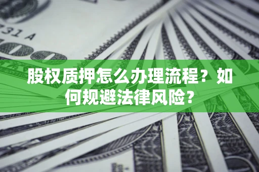 济南股权质押怎么办理流程？如何规避法律风险？
