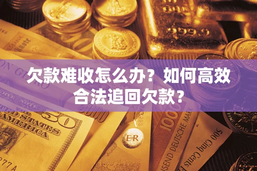 济南欠款难收怎么办？如何高效合法追回欠款？