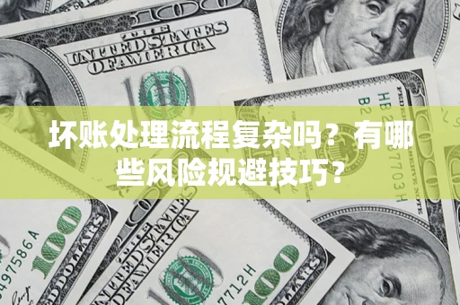 济南坏账处理流程复杂吗？有哪些风险规避技巧？