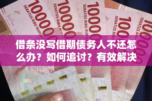 济南借条没写借期债务人不还怎么办？如何追讨？有效解决方案！
