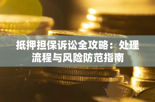 济南抵押担保诉讼全攻略：处理流程与风险防范指南