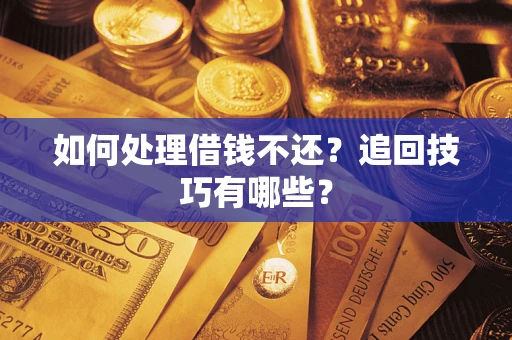 济南如何处理借钱不还？追回技巧有哪些？
