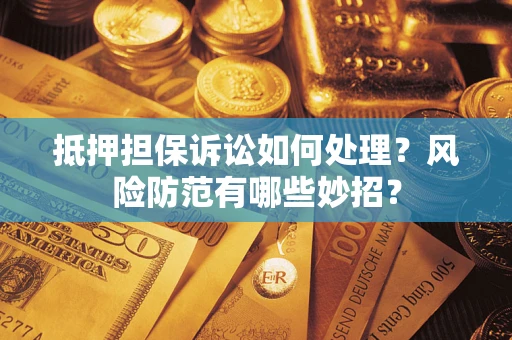 济南抵押担保诉讼如何处理？风险防范有哪些妙招？