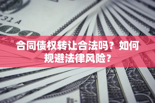 济南合同债权转让合法吗？如何规避法律风险？