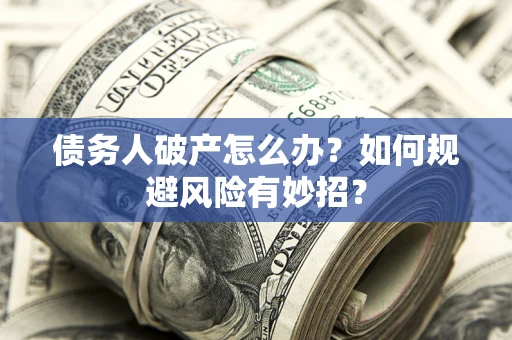 济南债务人破产怎么办？如何规避风险有妙招？
