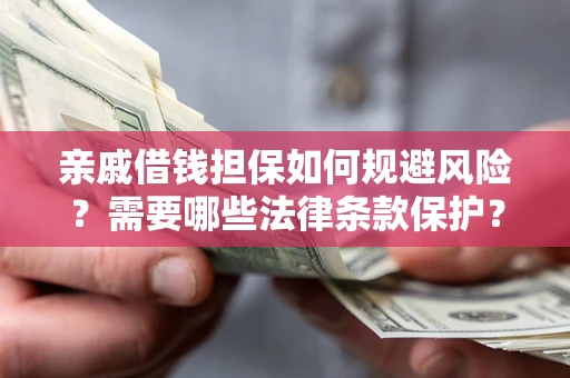 济南亲戚借钱担保如何规避风险？需要哪些法律条款保护？
