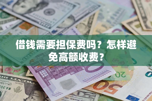 济南借钱需要担保费吗？怎样避免高额收费？