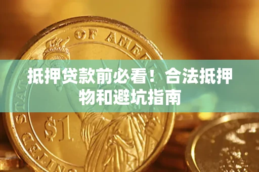 济南抵押贷款前必看！合法抵押物和避坑指南