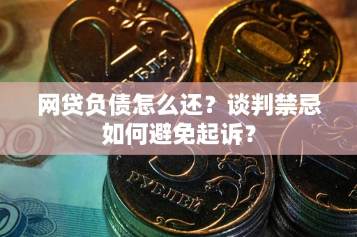 济南网贷负债怎么还？谈判禁忌如何避免起诉？