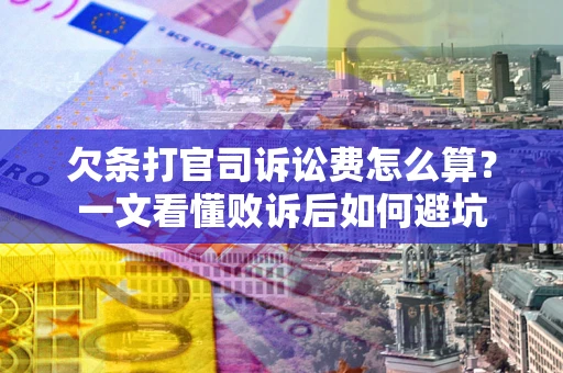 济南欠条打官司诉讼费怎么算？一文看懂败诉后如何避坑