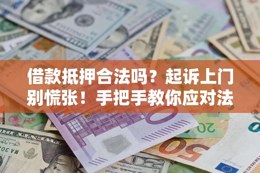 济南借款抵押合法吗？起诉上门别慌张！手把手教你应对法律程序