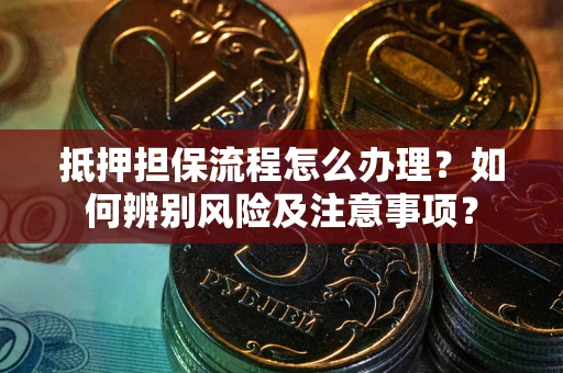 济南抵押担保流程怎么办理？如何辨别风险及注意事项？