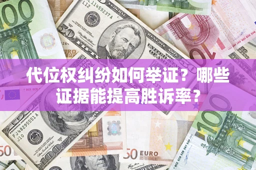 济南代位权纠纷如何举证？哪些证据能提高胜诉率？
