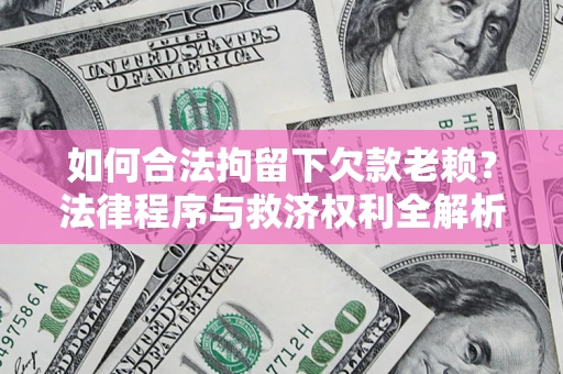 济南如何合法拘留下欠款老赖？法律程序与救济权利全解析