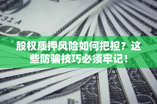 济南股权质押风险如何把控？这些防骗技巧必须牢记！